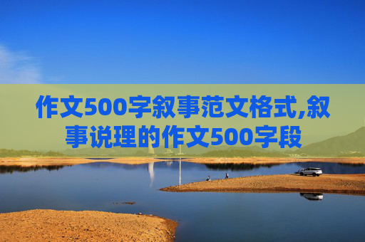 作文500字叙事范文格式,叙事说理的作文500字段