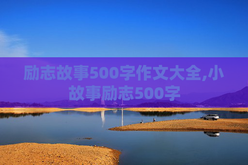 励志故事500字作文大全,小故事励志500字