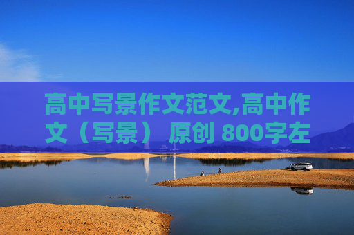 高中写景作文范文,高中作文（写景） 原创 800字左右。