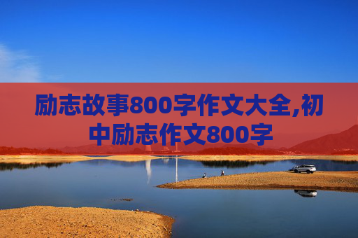 励志故事800字作文大全,初中励志作文800字