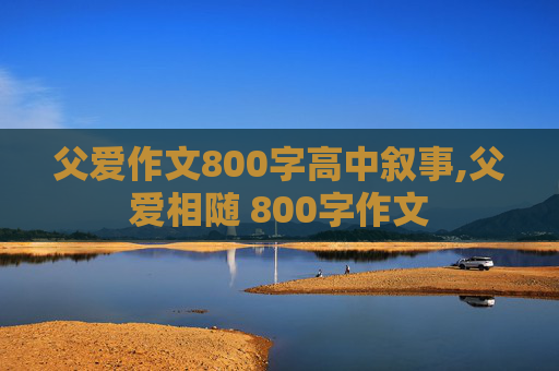 父爱作文800字高中叙事,父爱相随 800字作文