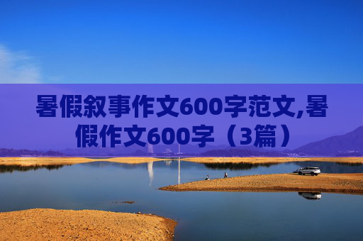 暑假叙事作文600字范文,暑假作文600字（3篇）