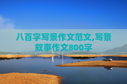 八百字写景作文范文,写景叙事作文800字