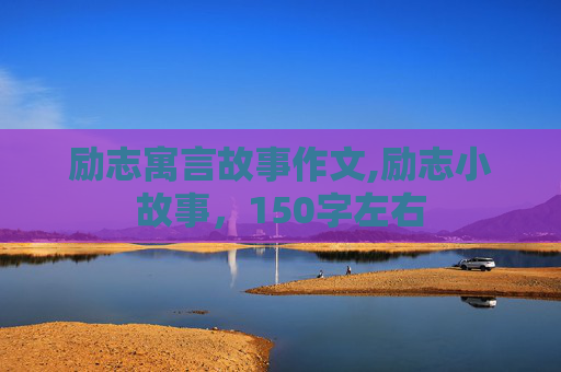 励志寓言故事作文,励志小故事，150字左右