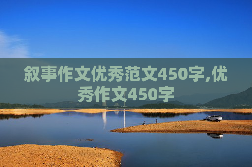 叙事作文优秀范文450字,优秀作文450字