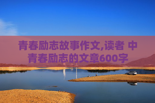 青春励志故事作文,读者 中青春励志的文章600字