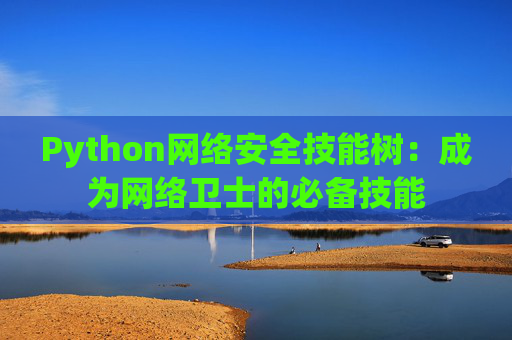 Python网络安全技能树：成为网络卫士的必备技能