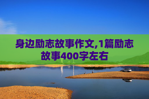 身边励志故事作文,1篇励志故事400字左右