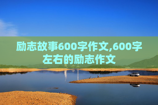 励志故事600字作文,600字左右的励志作文