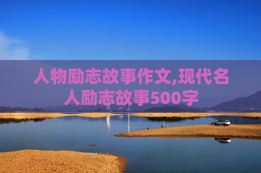 人物励志故事作文,现代名人励志故事500字