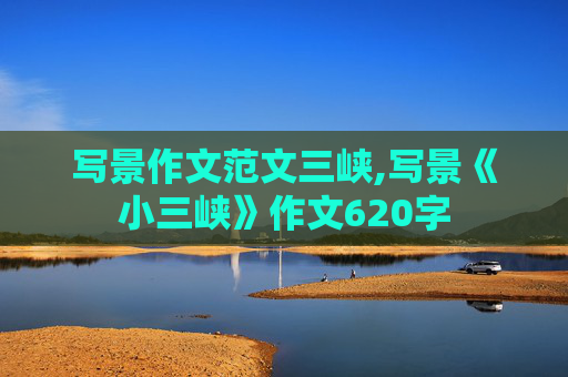 写景作文范文三峡,写景《小三峡》作文620字