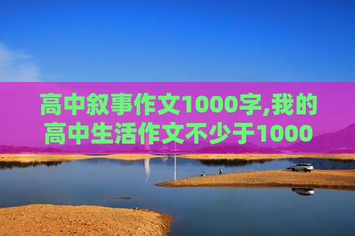 高中叙事作文1000字,我的高中生活作文不少于1000字