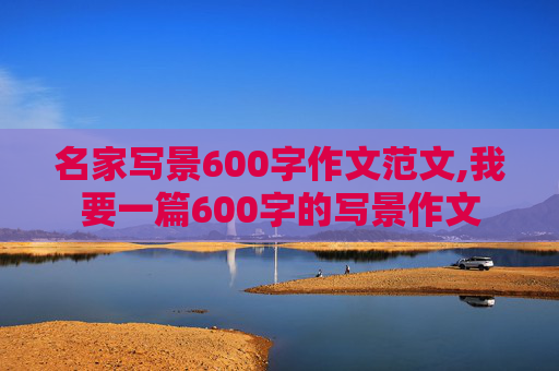 名家写景600字作文范文,我要一篇600字的写景作文