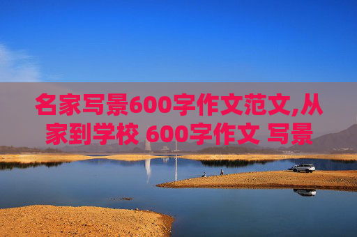 名家写景600字作文范文,从家到学校 600字作文 写景篇