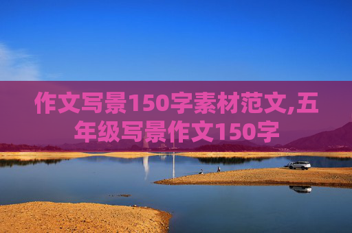 作文写景150字素材范文,五年级写景作文150字