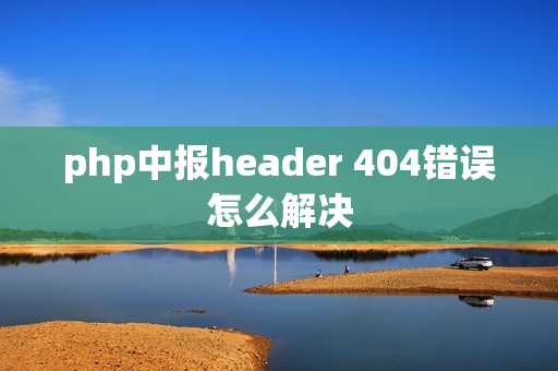 php中报header 404错误怎么解决