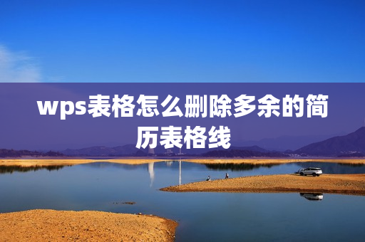 wps表格怎么删除多余的简历表格线