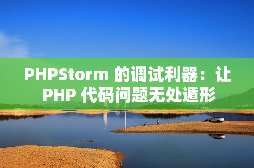 PHPStorm 的调试利器：让 PHP 代码问题无处遁形