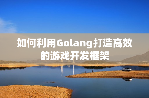 如何利用Golang打造高效的游戏开发框架