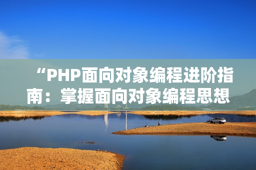 “PHP面向对象编程进阶指南：掌握面向对象编程思想”