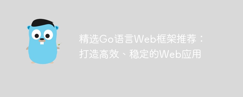 精选Go语言Web框架推荐：打造高效、稳定的Web应用