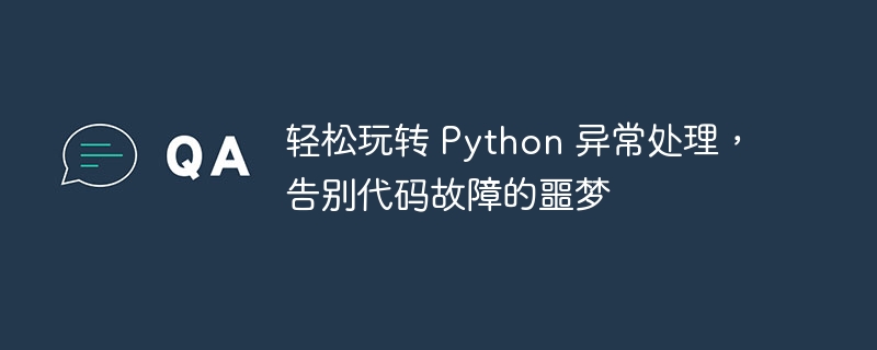 轻松玩转 python 异常处理，告别代码故障的噩梦