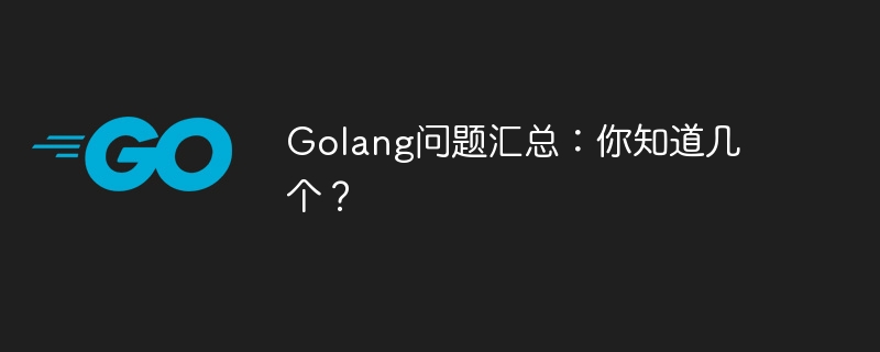 整理Golang常见问题：你能列举几个吗？